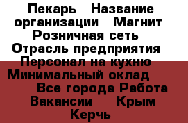 Пекарь › Название организации ­ Магнит, Розничная сеть › Отрасль предприятия ­ Персонал на кухню › Минимальный оклад ­ 30 000 - Все города Работа » Вакансии   . Крым,Керчь